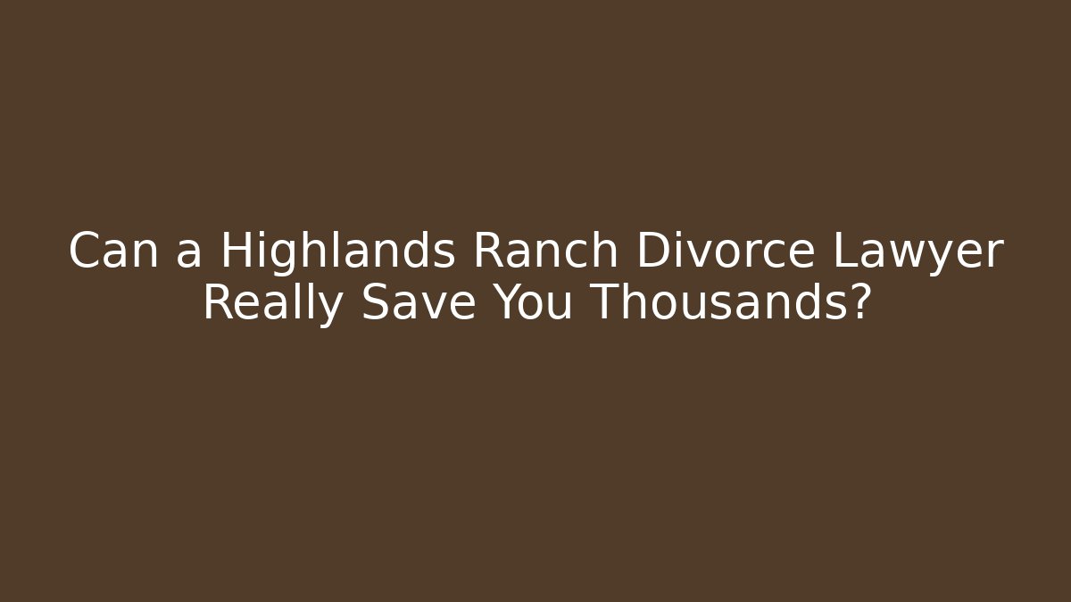 Can a Highlands Ranch Divorce Lawyer Really Save You Thousands?