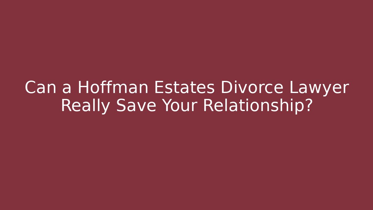 Can a Hoffman Estates Divorce Lawyer Really Save Your Relationship?