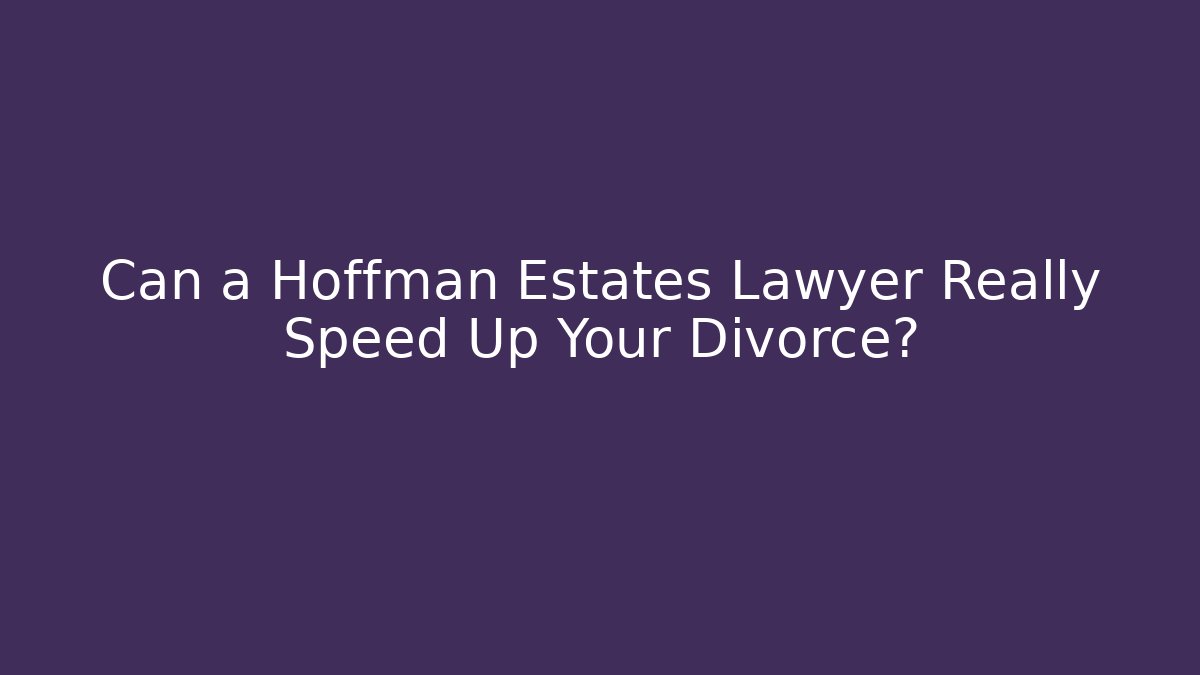 Can a Hoffman Estates Lawyer Really Speed Up Your Divorce?