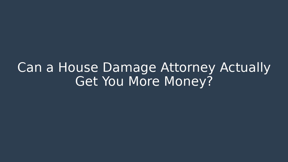 Can a House Damage Attorney Actually Get You More Money?