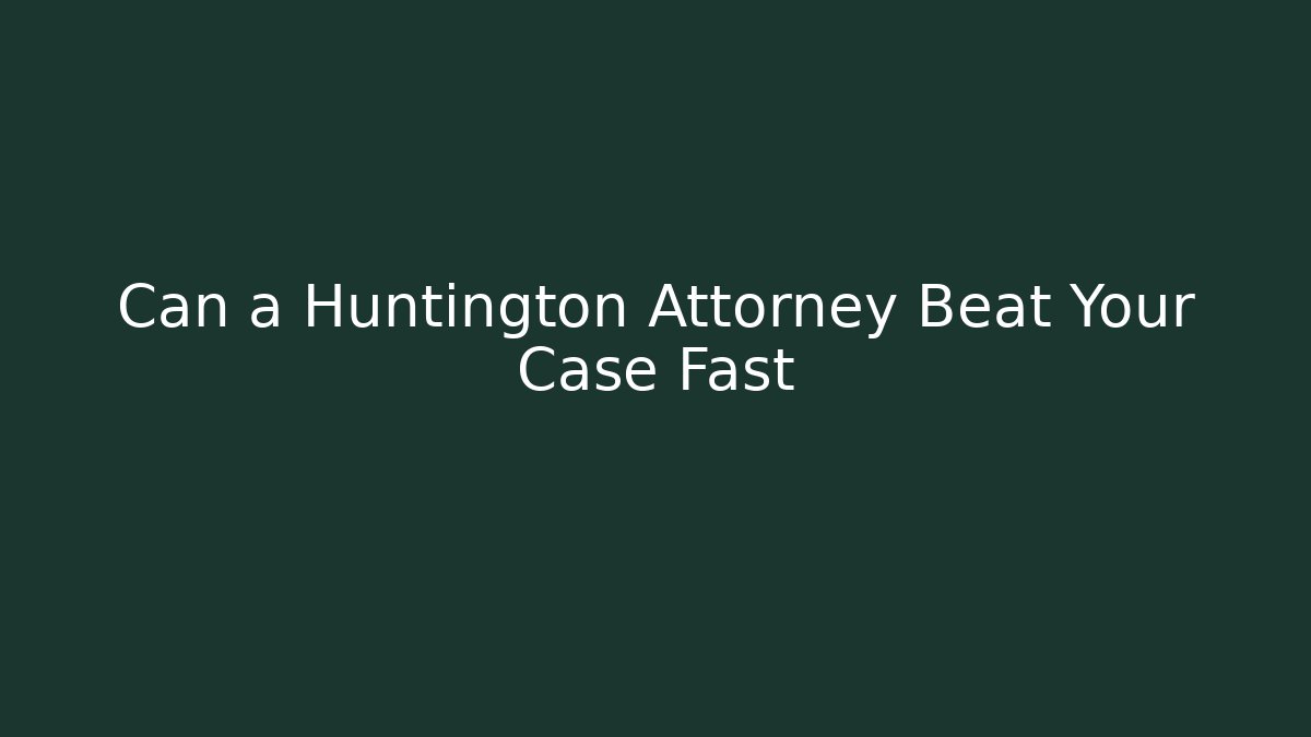 Can a Huntington Attorney Beat Your Case Fast