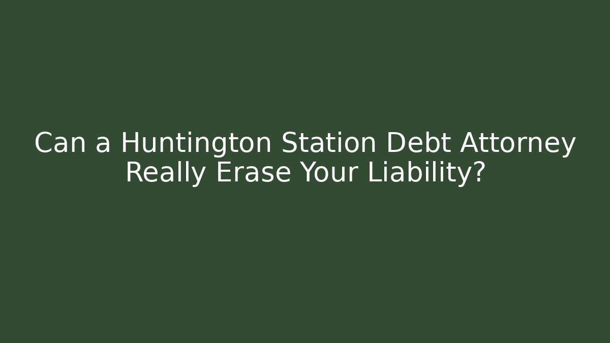 Can a Huntington Station Debt Attorney Really Erase Your Liability?