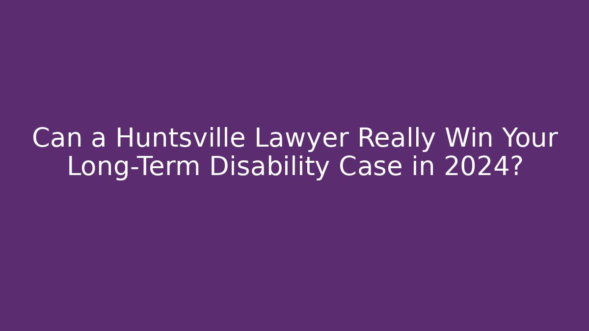 Can a Huntsville Lawyer Really Win Your Long-Term Disability Case in 2024? - WealthxGroup