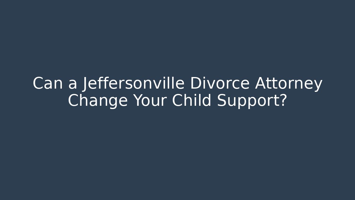 Can a Jeffersonville Divorce Attorney Change Your Child Support?