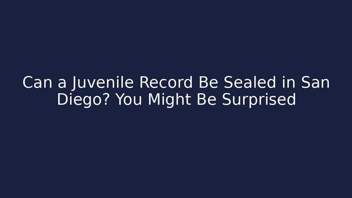 Can a Juvenile Record Be Sealed in San Diego? You Might Be Surprised