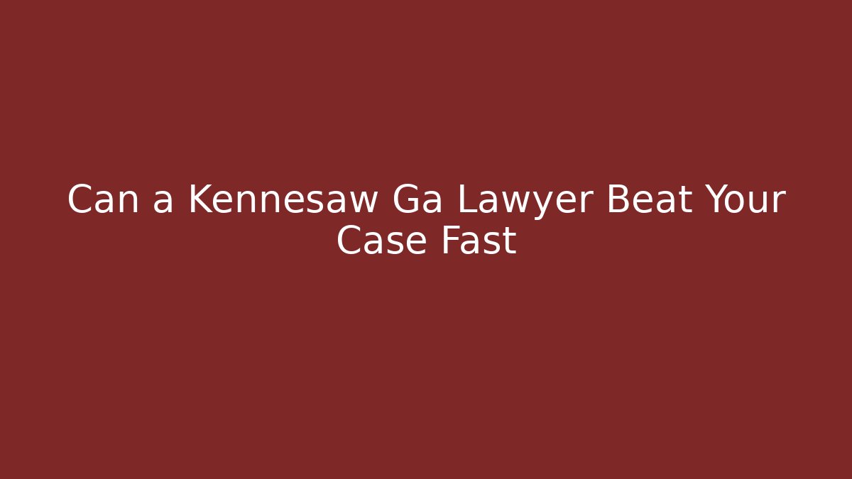 Can a Kennesaw Ga Lawyer Beat Your Case Fast