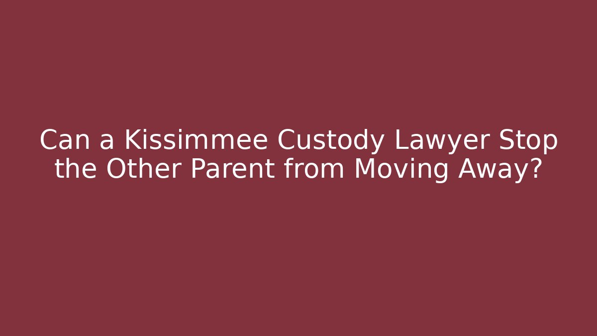 Can a Kissimmee Custody Lawyer Stop the Other Parent from Moving Away?