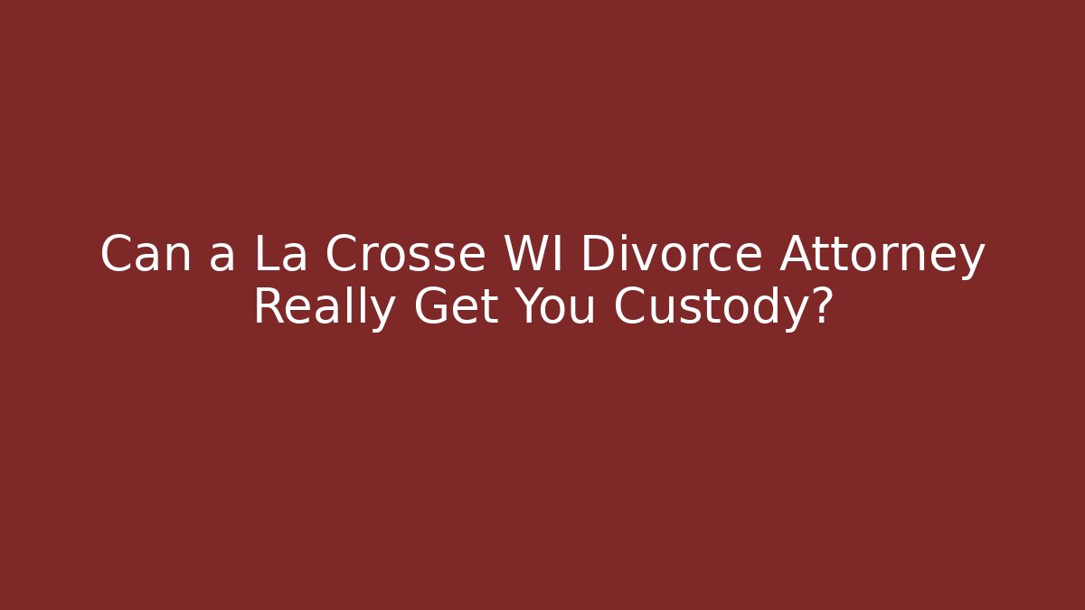 Can a La Crosse WI Divorce Attorney Really Get You Custody?