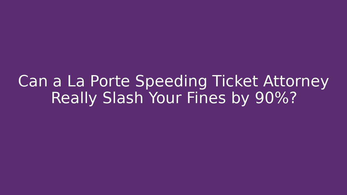 Can a La Porte Speeding Ticket Attorney Really Slash Your Fines by 90%?