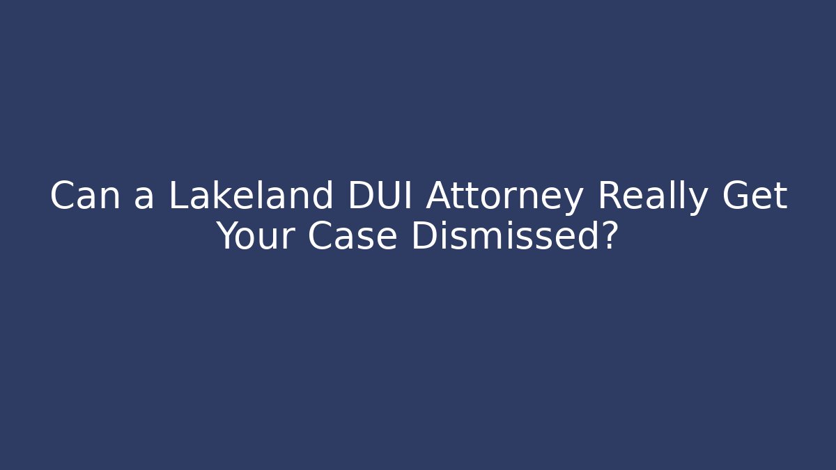 Can a Lakeland DUI Attorney Really Get Your Case Dismissed?