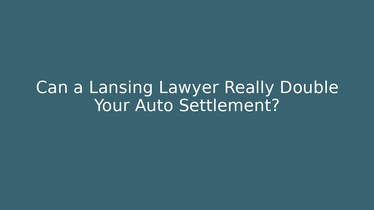 Can a Lansing Lawyer Really Double Your Auto Settlement?
