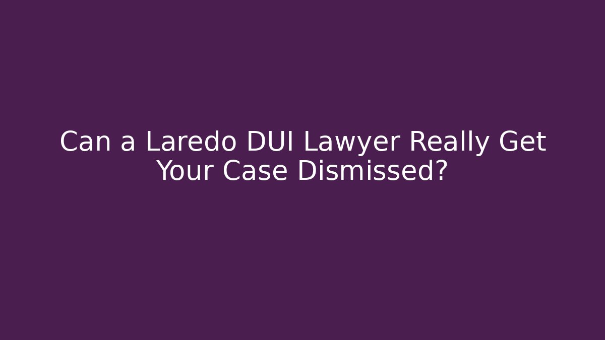 Can a Laredo DUI Lawyer Really Get Your Case Dismissed? - WealthxGroup