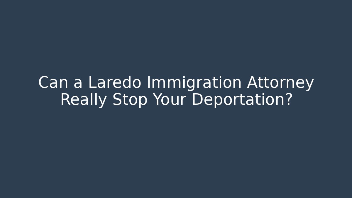 Can a Laredo Immigration Attorney Really Stop Your Deportation? - WealthxGroup