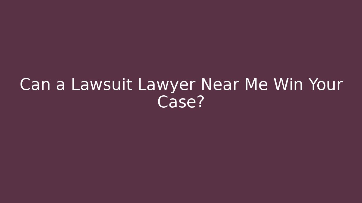 Can a Lawsuit Lawyer Near Me Win Your Case?