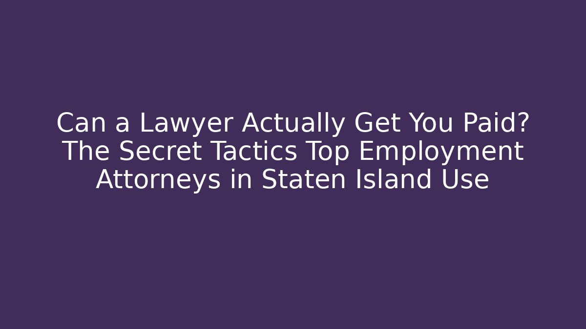 Can a Lawyer Actually Get You Paid? The Secret Tactics Top Employment Attorneys in Staten Island Use