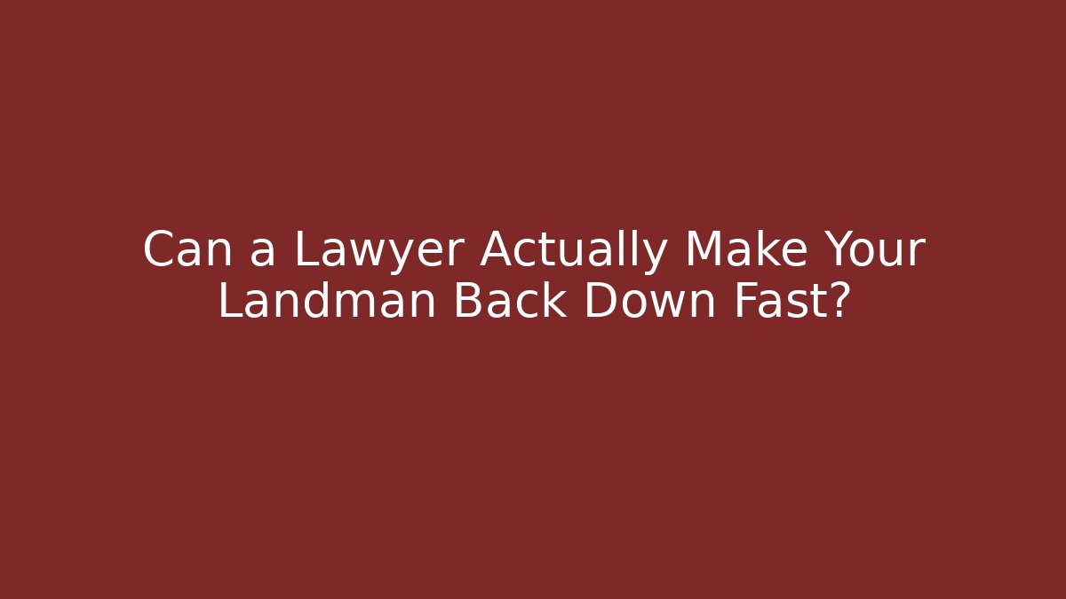 Can a Lawyer Actually Make Your Landman Back Down Fast? - WealthxGroup
