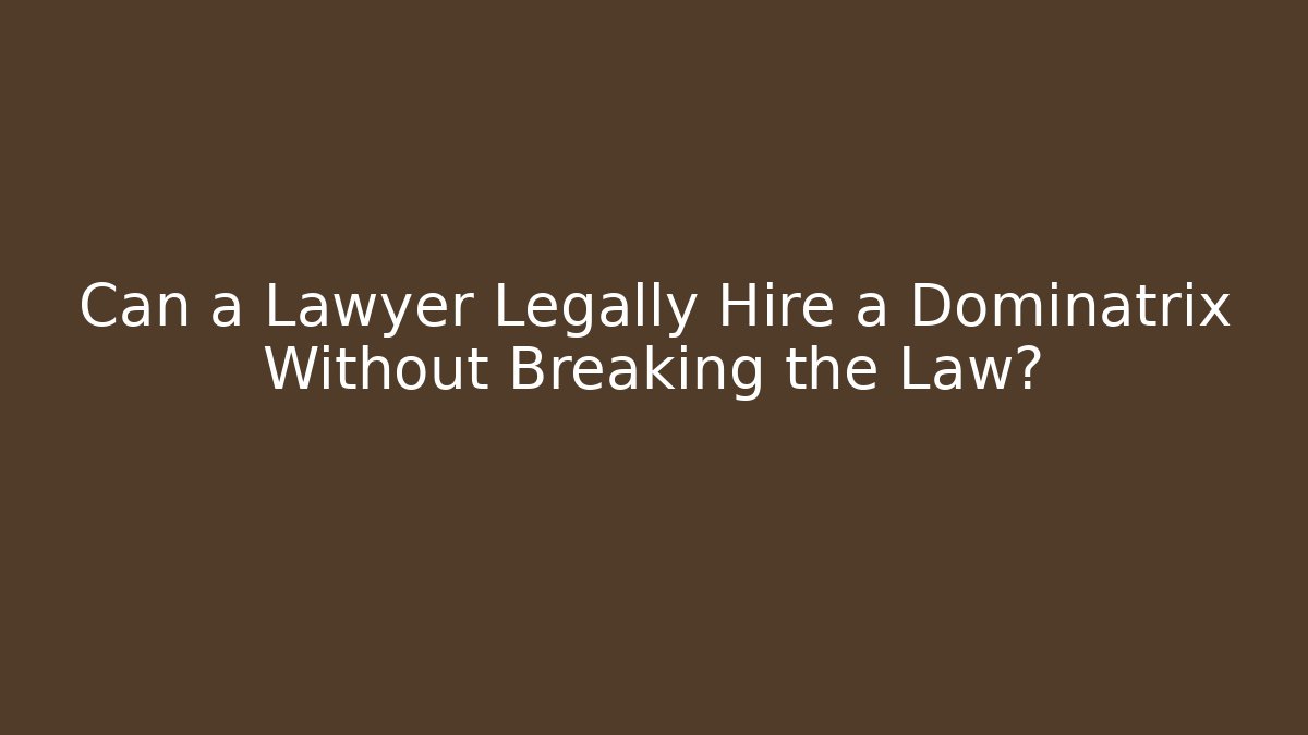 Can a Lawyer Legally Hire a Dominatrix Without Breaking the Law?