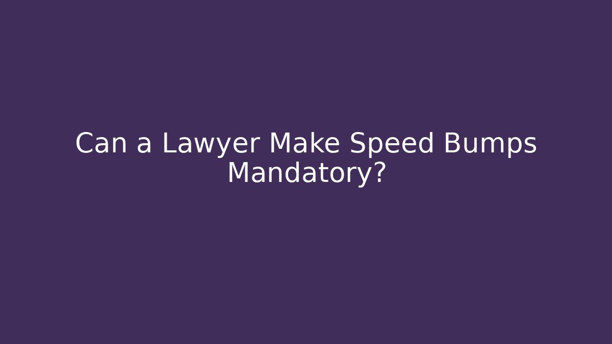 Can a Lawyer Make Speed Bumps Mandatory?