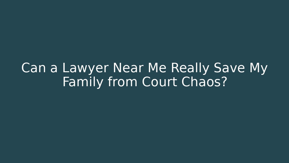 Can a Lawyer Near Me Really Save My Family from Court Chaos?