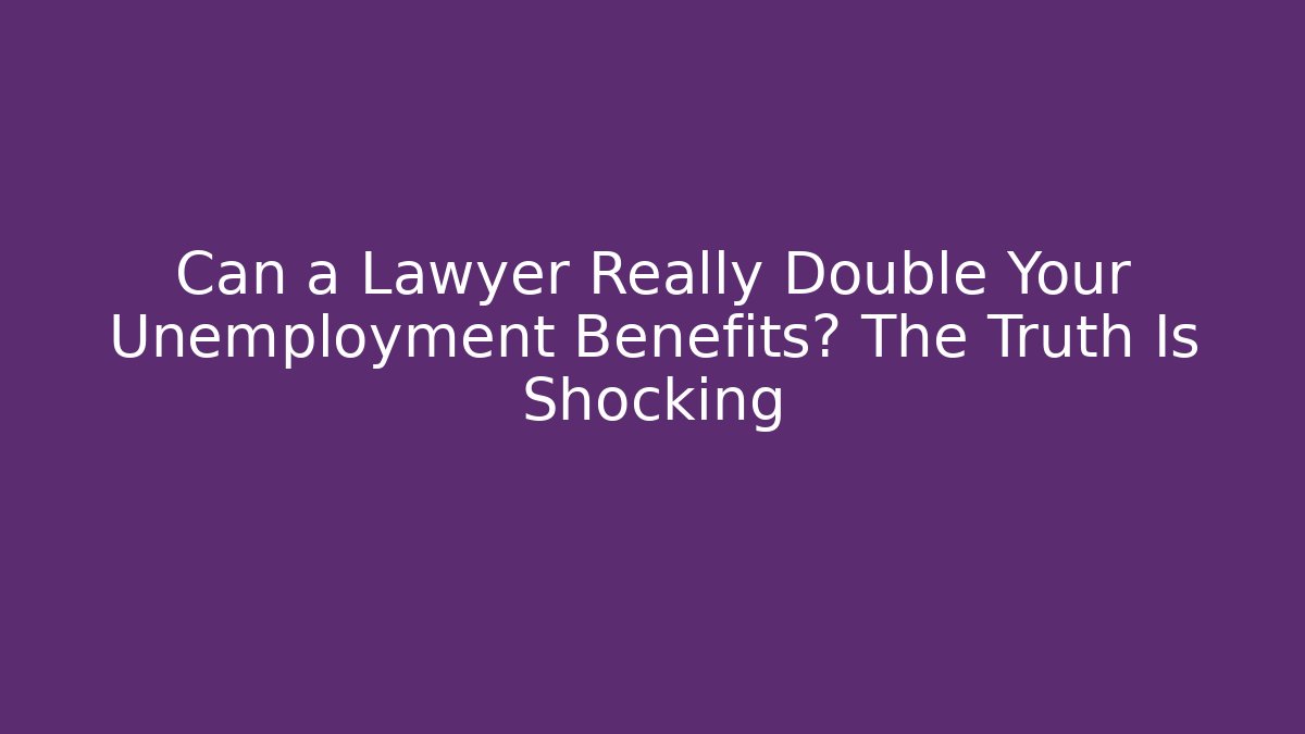 Can a Lawyer Really Double Your Unemployment Benefits? The Truth Is Shocking