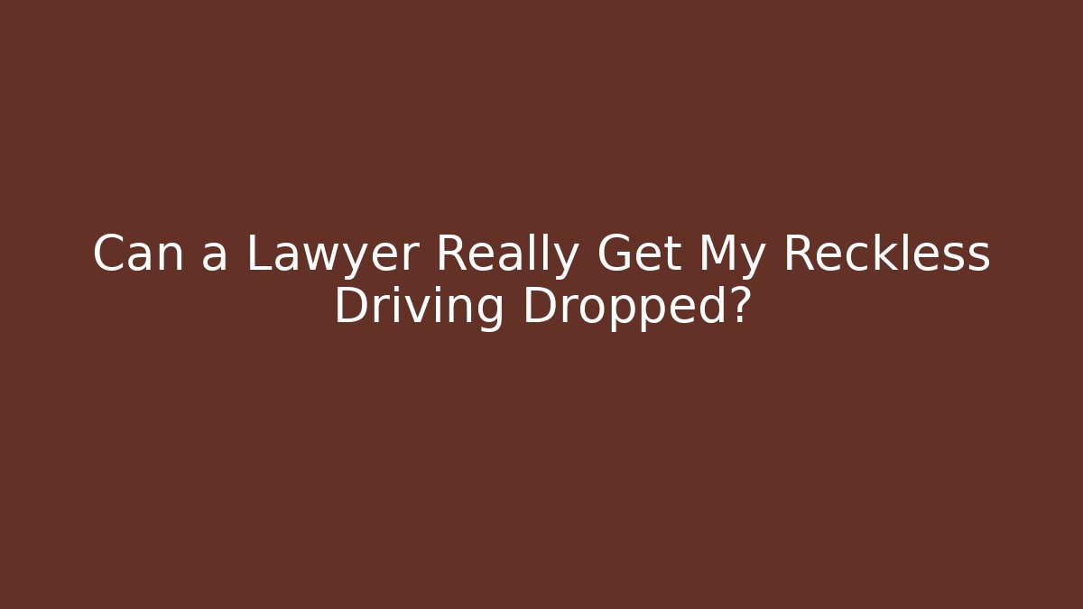 Can a Lawyer Really Get My Reckless Driving Dropped?