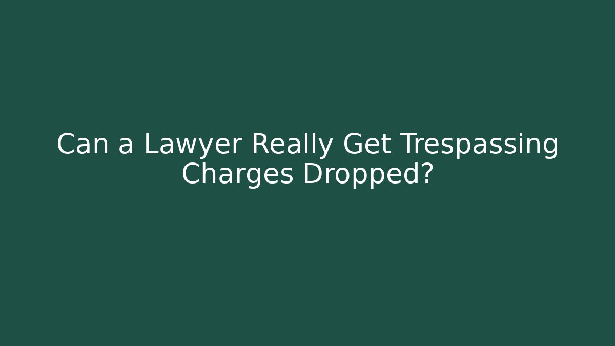 Can a Lawyer Really Get Trespassing Charges Dropped?