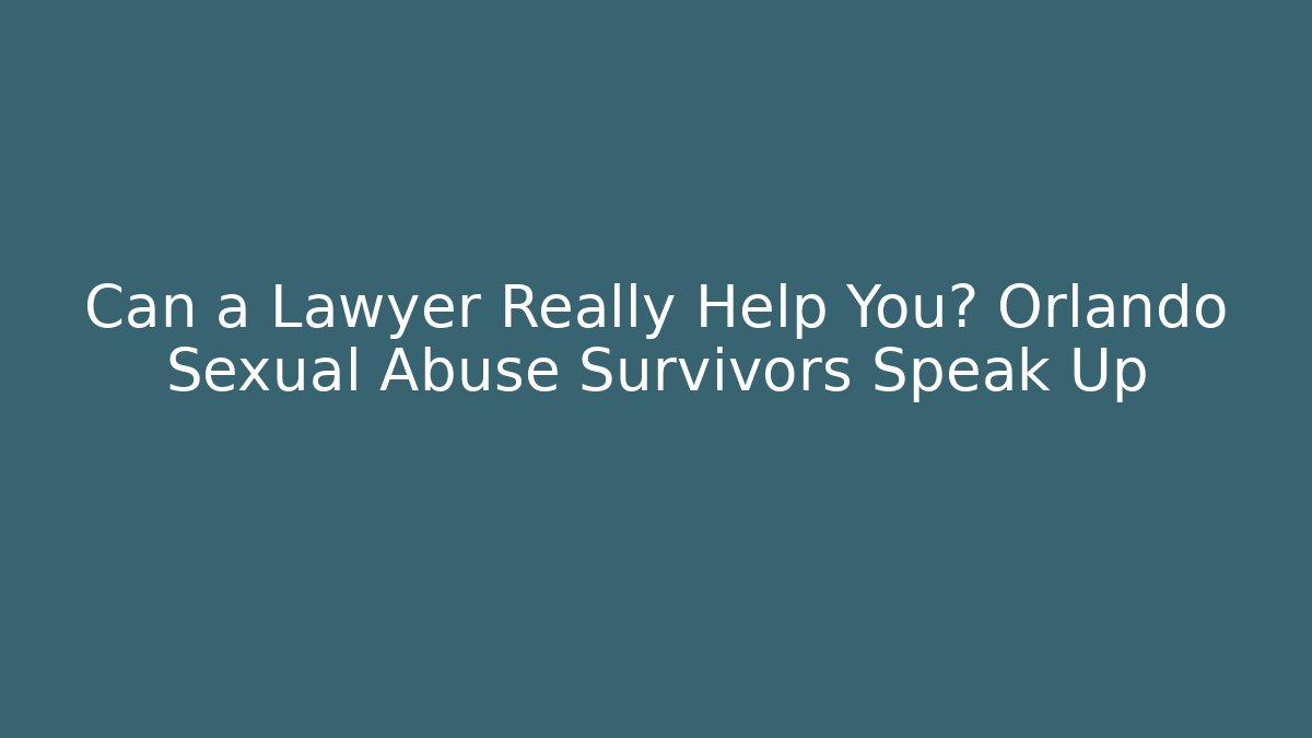 Can a Lawyer Really Help You? Orlando Sexual Abuse Survivors Speak Up