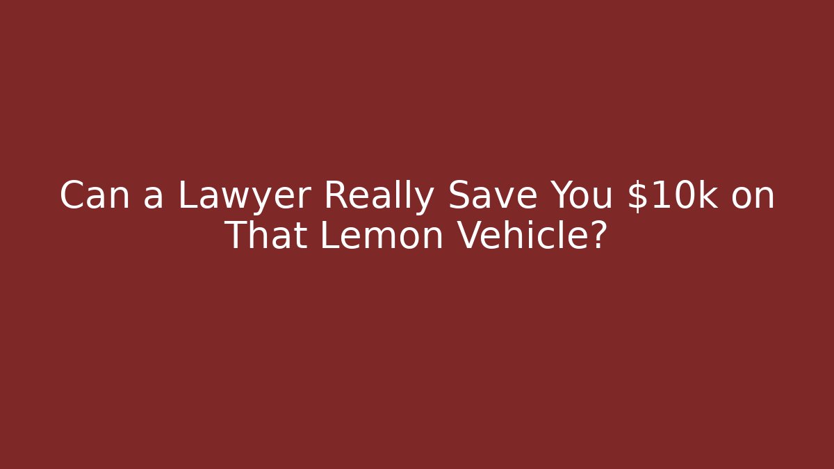 Can a Lawyer Really Save You $10k on That Lemon Vehicle?