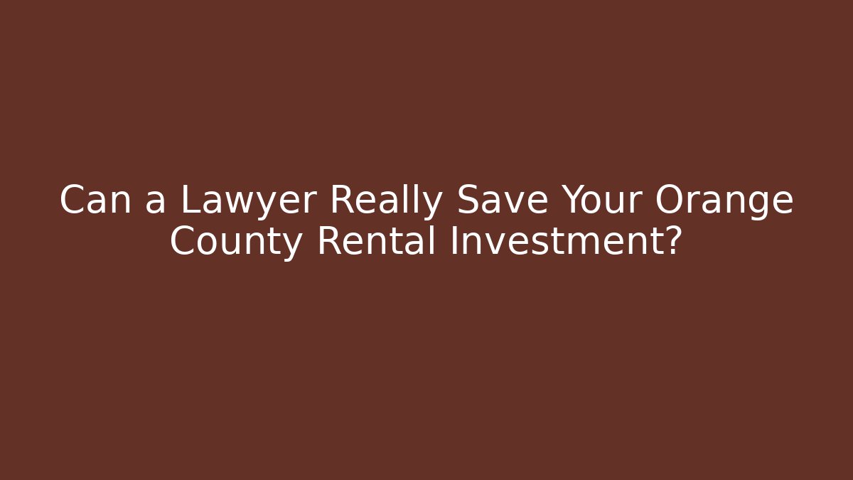 Can a Lawyer Really Save Your Orange County Rental Investment?