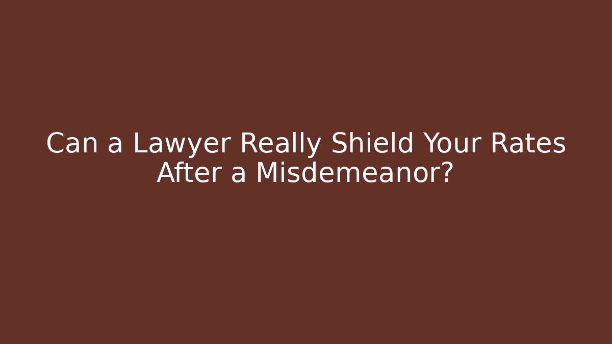 Can a Lawyer Really Shield Your Rates After a Misdemeanor?