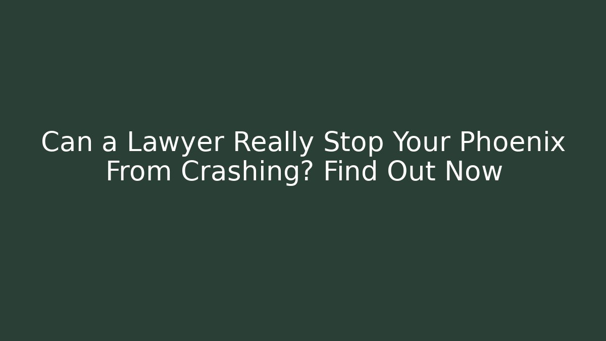 Can a Lawyer Really Stop Your Phoenix From Crashing? Find Out Now - WealthxGroup