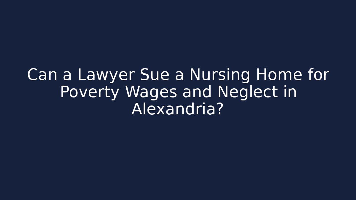 Can a Lawyer Sue a Nursing Home for Poverty Wages and Neglect in Alexandria? - WealthxGroup