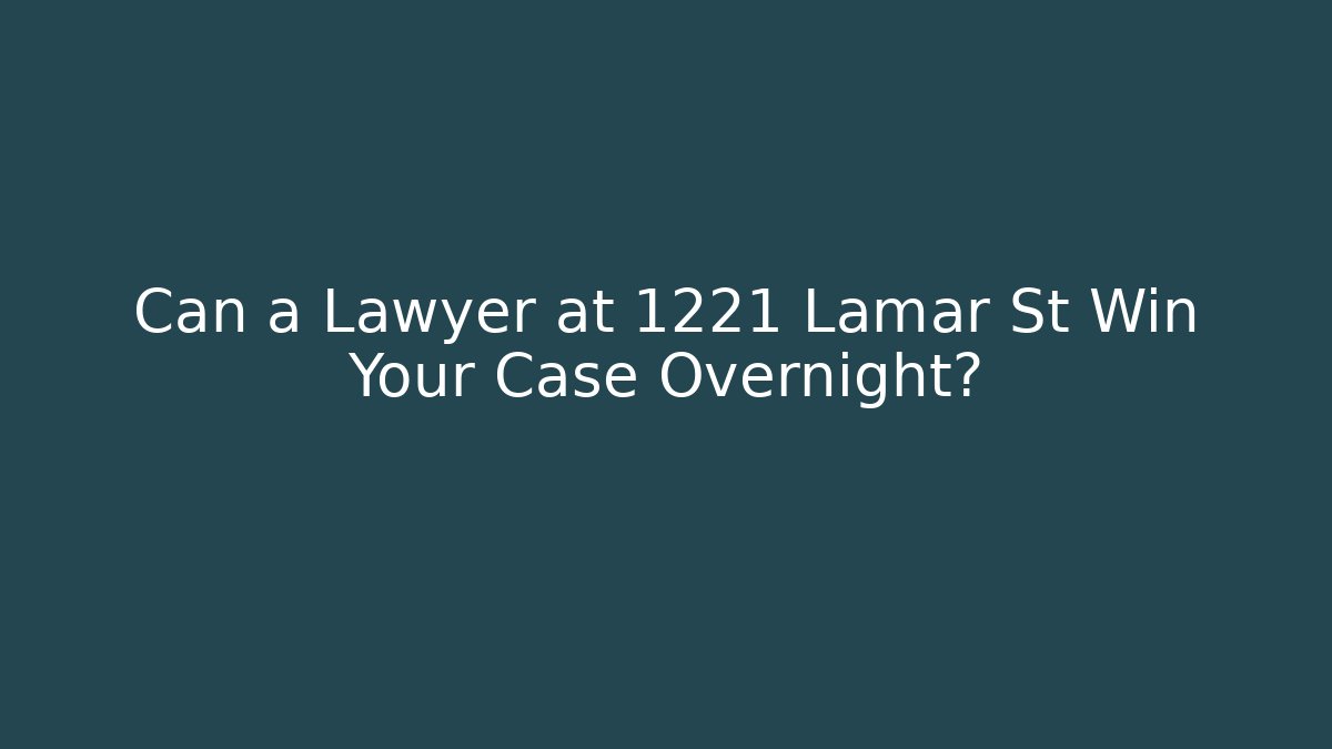 Can a Lawyer at 1221 Lamar St Win Your Case Overnight?