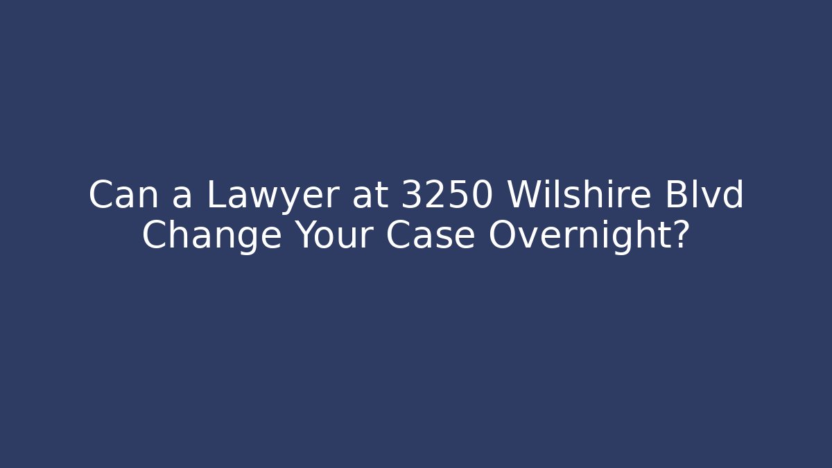 Can a Lawyer at 3250 Wilshire Blvd Change Your Case Overnight? - WealthxGroup