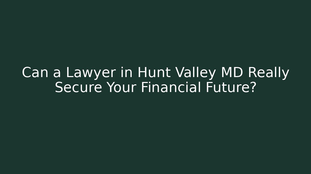 Can a Lawyer in Hunt Valley MD Really Secure Your Financial Future?