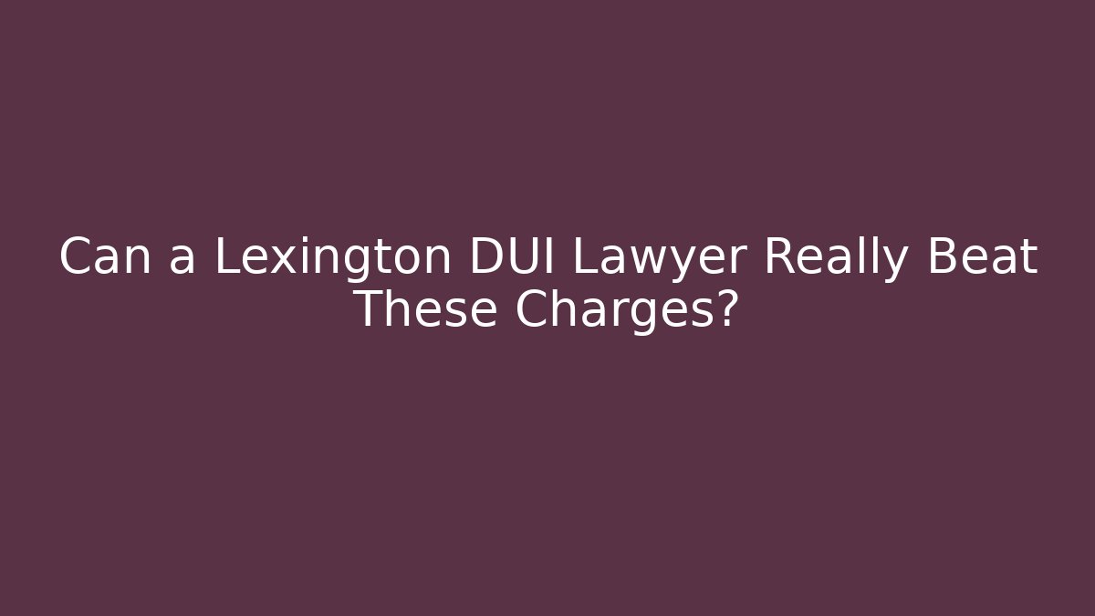 Can a Lexington DUI Lawyer Really Beat These Charges?