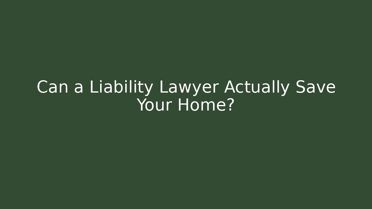 Can a Liability Lawyer Actually Save Your Home?