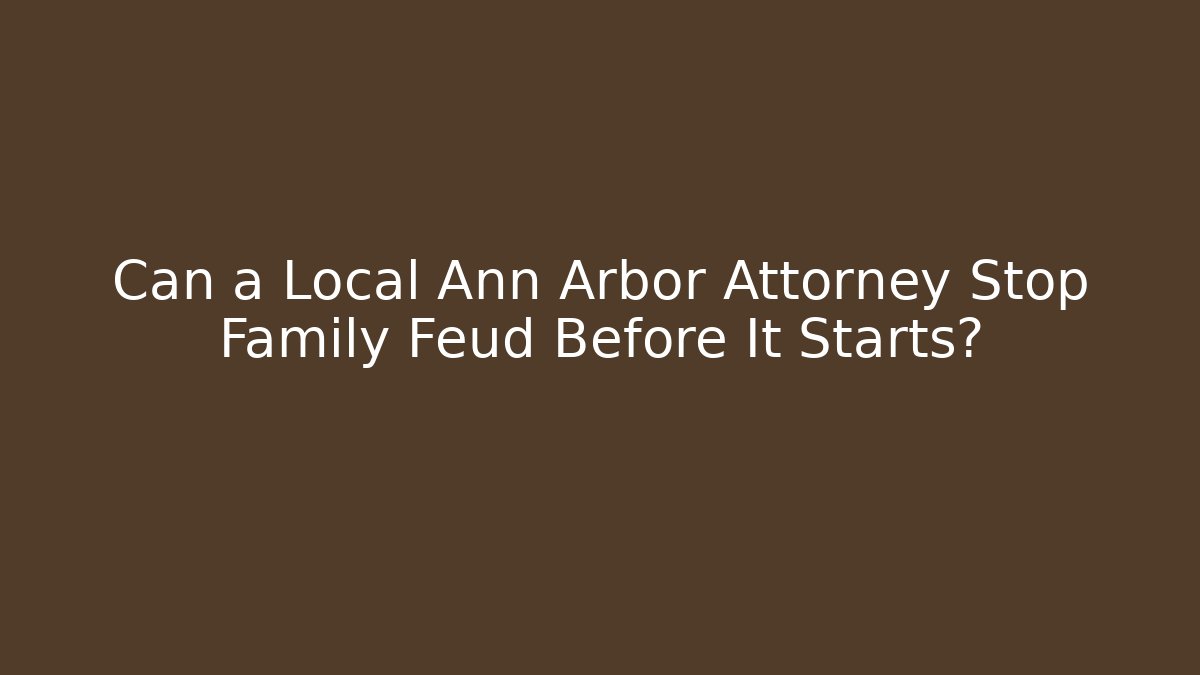 Can a Local Ann Arbor Attorney Stop Family Feud Before It Starts?