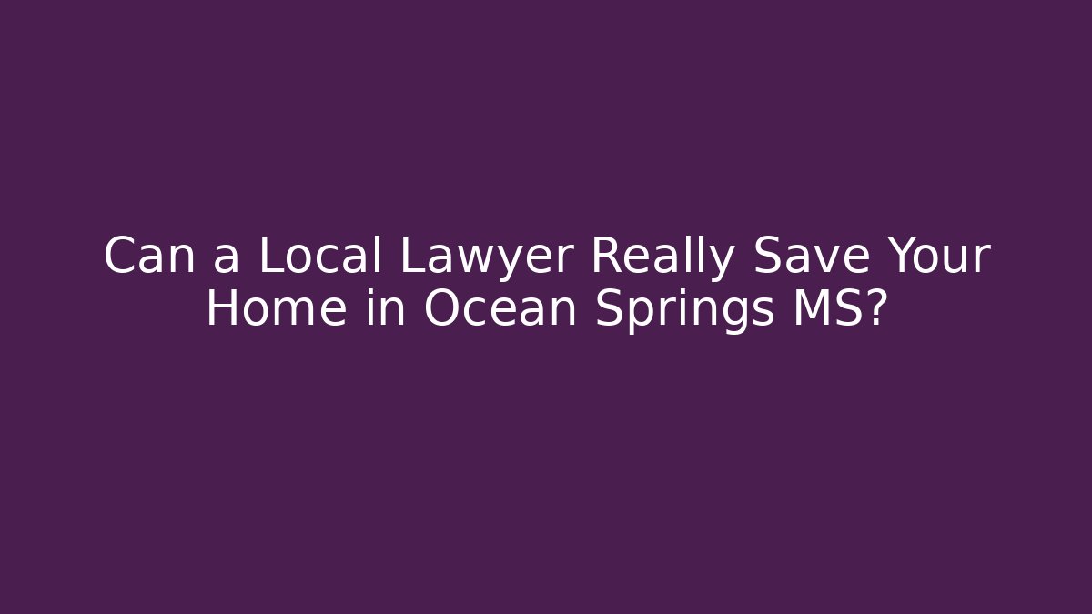 Can a Local Lawyer Really Save Your Home in Ocean Springs MS?