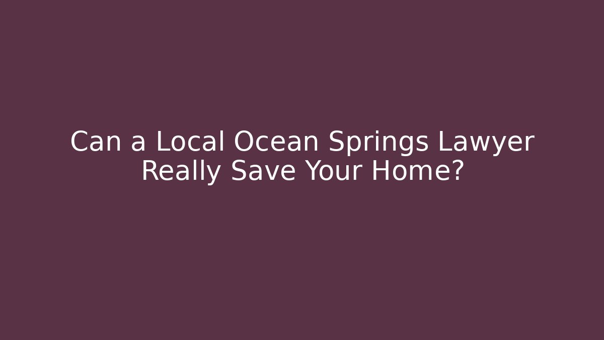 Can a Local Ocean Springs Lawyer Really Save Your Home?