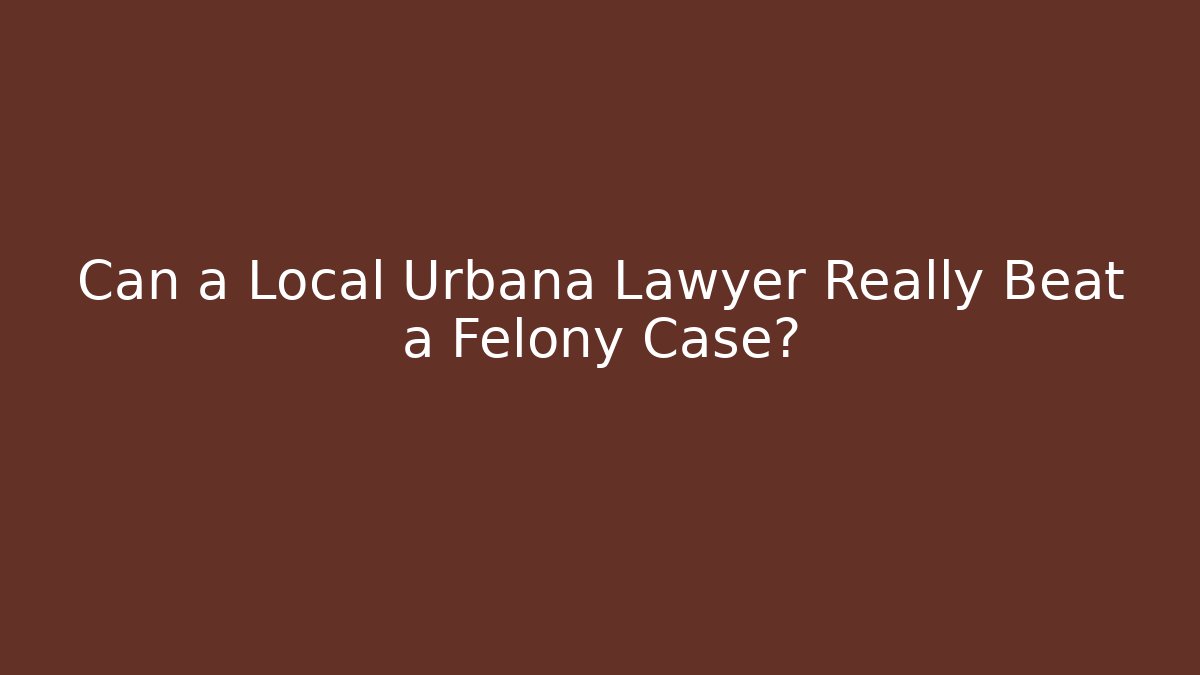 Can a Local Urbana Lawyer Really Beat a Felony Case?