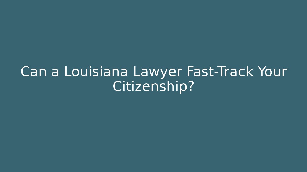 Can a Louisiana Lawyer Fast-Track Your Citizenship?