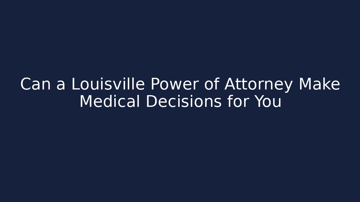 Can a Louisville Power of Attorney Make Medical Decisions for You
