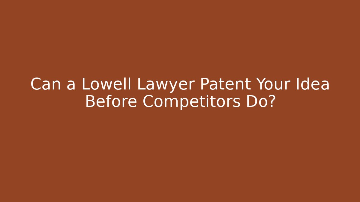 Can a Lowell Lawyer Patent Your Idea Before Competitors Do?