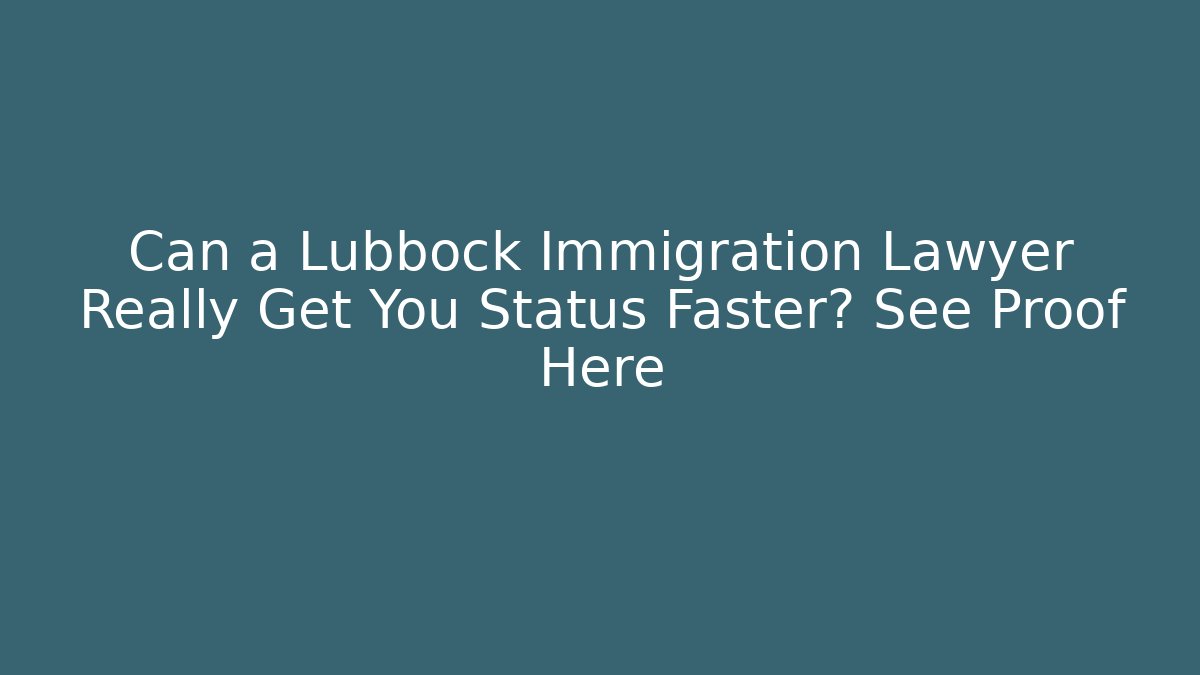 Can a Lubbock Immigration Lawyer Really Get You Status Faster? See Proof Here