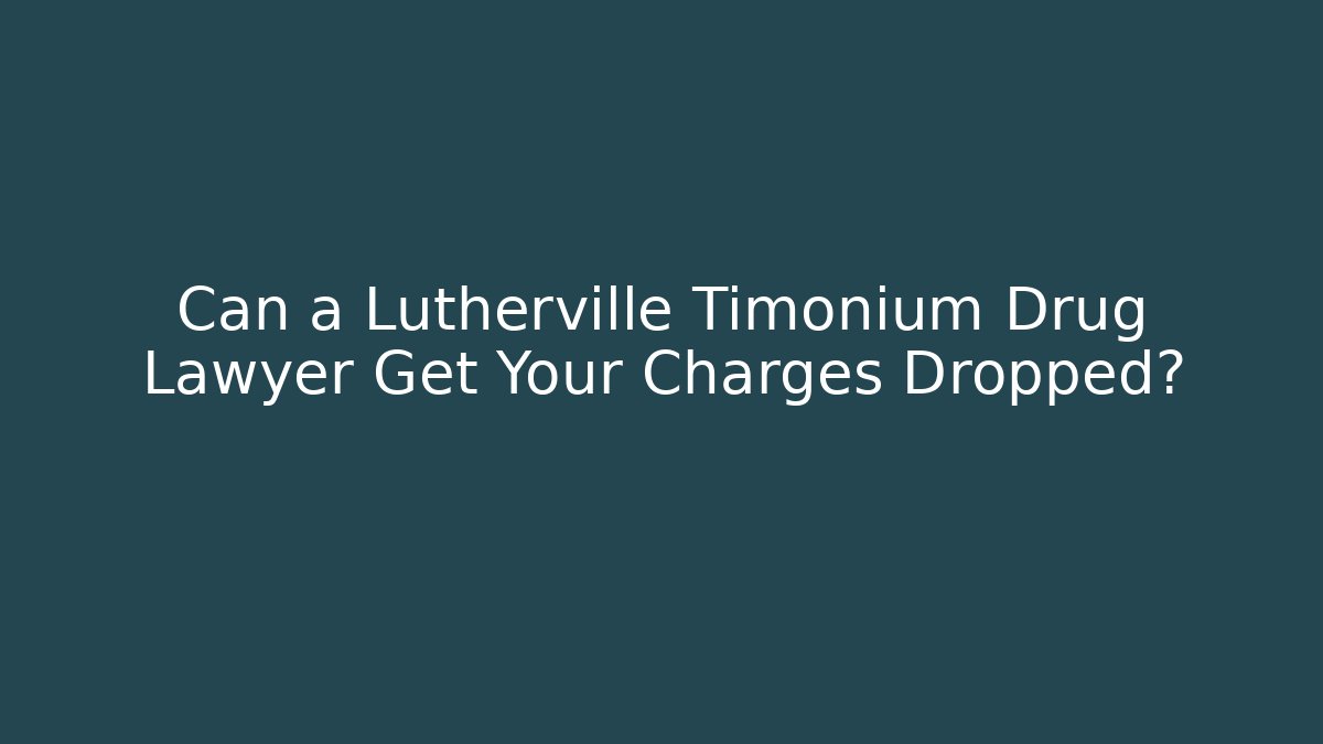 Can a Lutherville Timonium Drug Lawyer Get Your Charges Dropped?