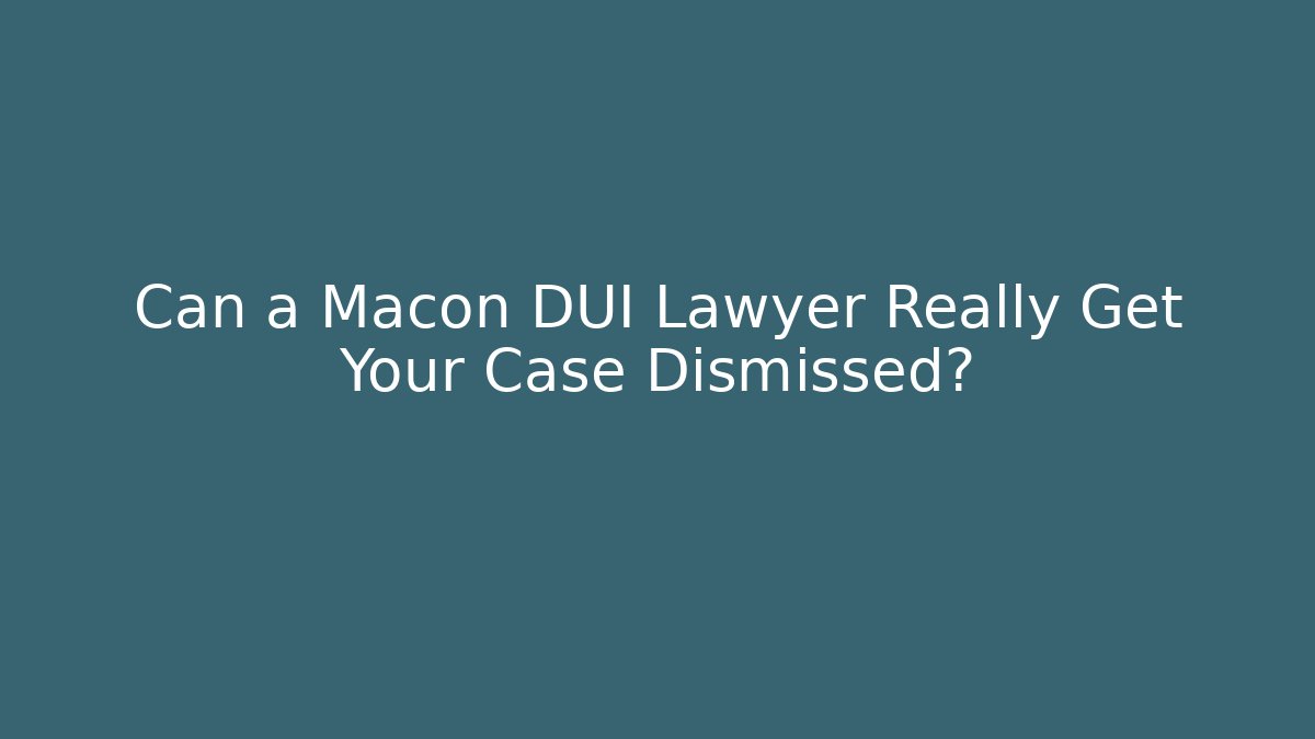 Can a Macon DUI Lawyer Really Get Your Case Dismissed? - WealthxGroup