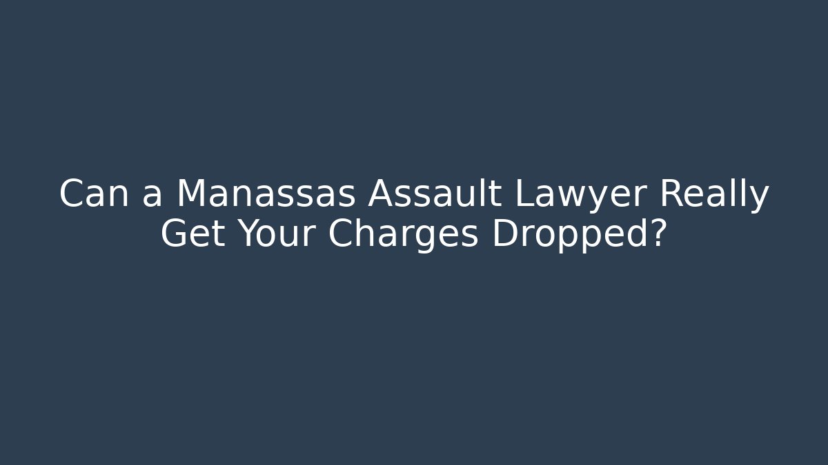 Can a Manassas Assault Lawyer Really Get Your Charges Dropped?