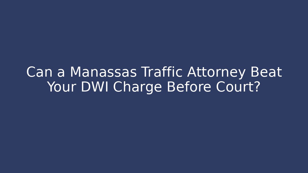Can a Manassas Traffic Attorney Beat Your DWI Charge Before Court?