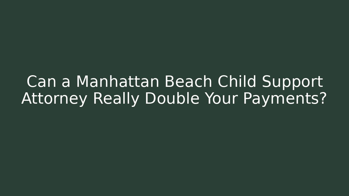 Can a Manhattan Beach Child Support Attorney Really Double Your Payments?
